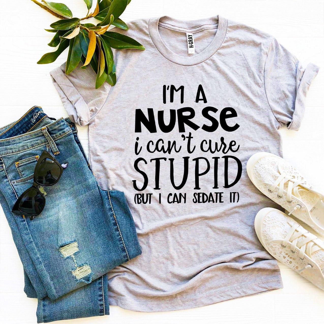 I’m a Nurse I Can’t Cure Stupid T-shirt - ZYTU