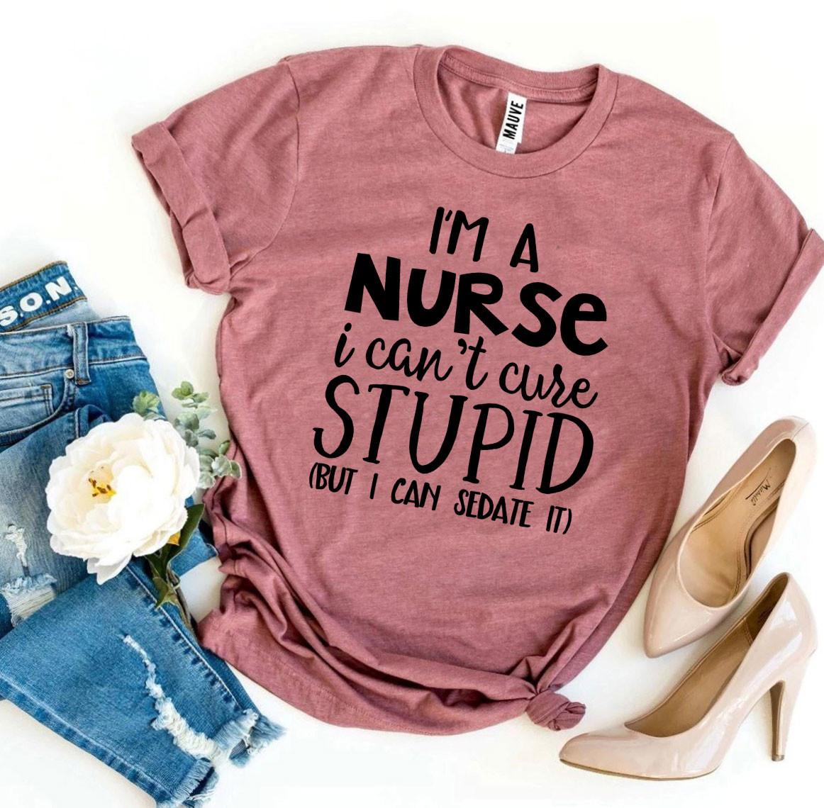 I’m a Nurse I Can’t Cure Stupid T-shirt - ZYTU