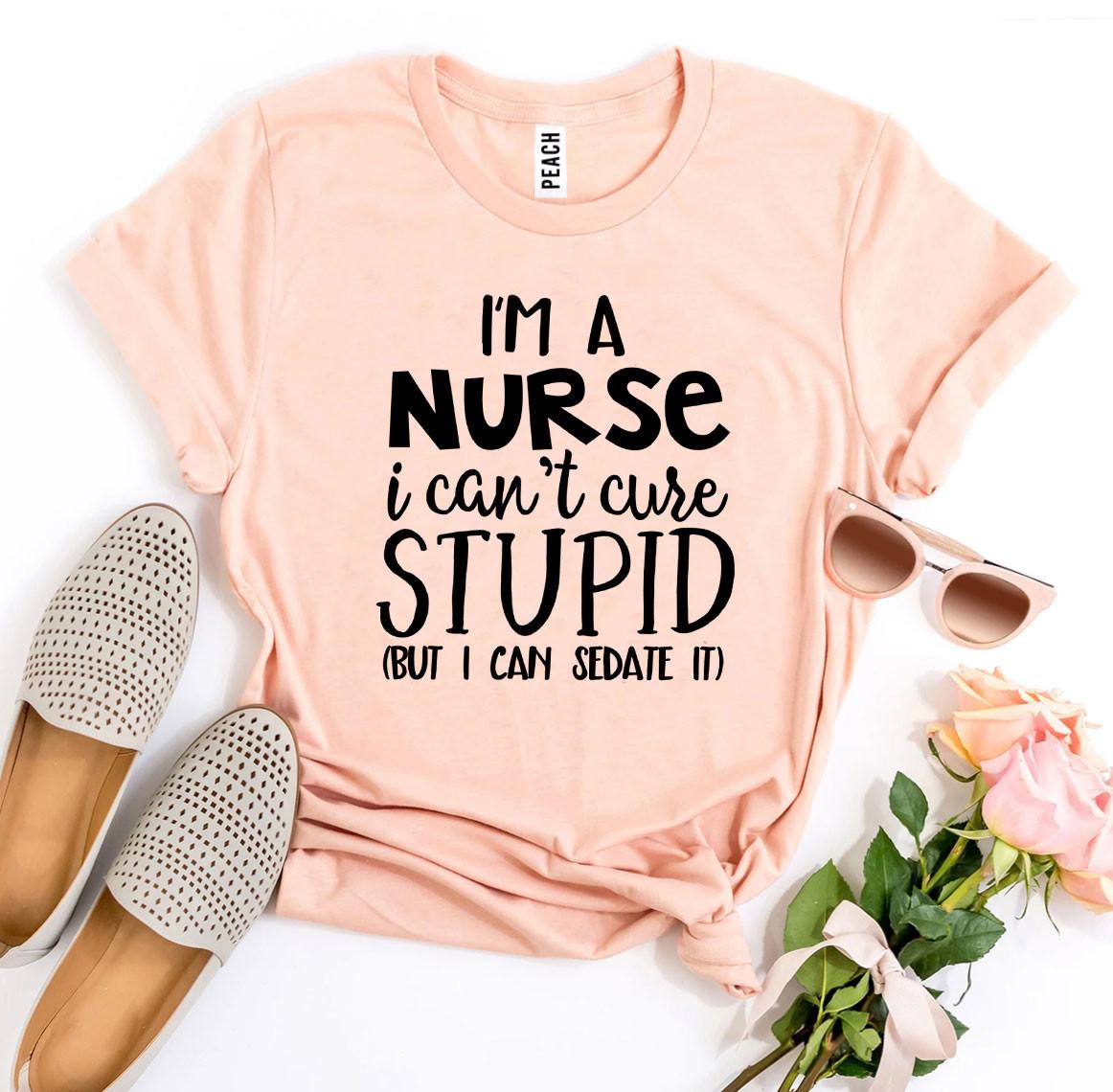 I’m a Nurse I Can’t Cure Stupid T-shirt - ZYTU