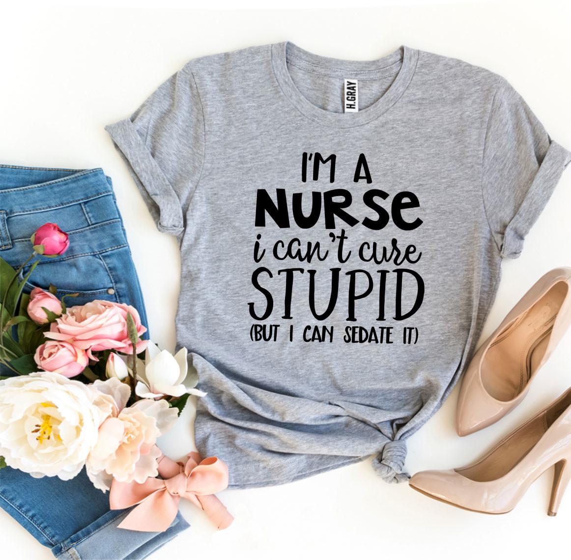 I’m a Nurse I Can’t Cure Stupid T-shirt - ZYTU